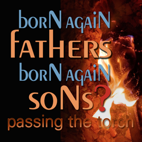 Truth Encounter: Born Again Fathers-Born Again Sons, Passing the Torch
