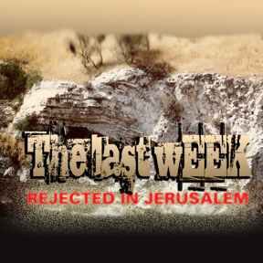 Truth Encounter: The Last Week - Rejected in Jerusalem Podcast